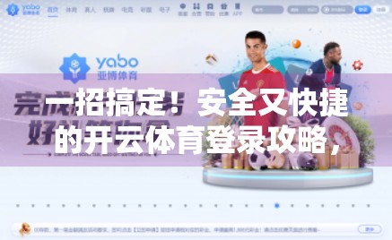 一招搞定！安全又快捷的开云体育登录攻略，新手也能秒变老手！