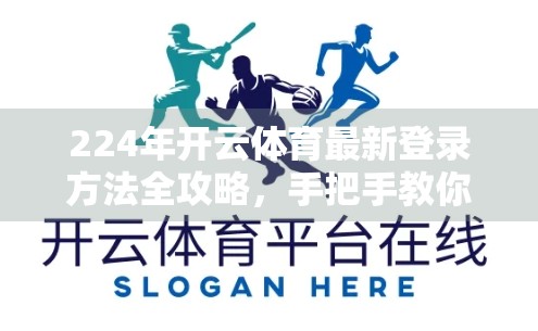 224年开云体育最新登录方法全攻略，手把手教你轻松上手，告别卡顿与错误！