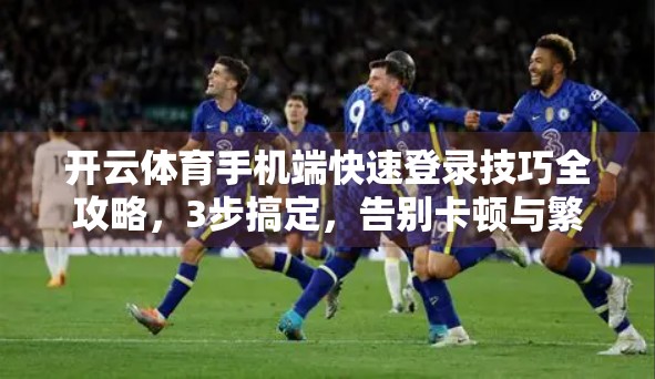 开云体育手机端快速登录技巧全攻略，3步搞定，告别卡顿与繁琐！