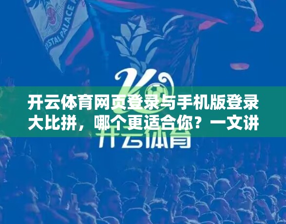 开云体育网页登录与手机版登录大比拼，哪个更适合你？一文讲清核心差异！
