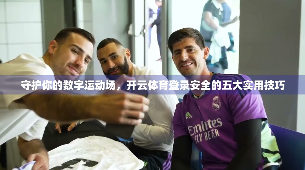 守护你的数字运动场，开云体育登录安全的五大实用技巧