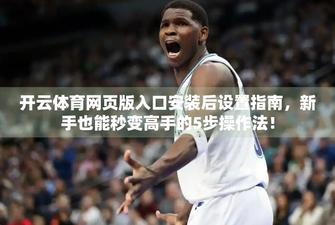 开云体育网页版入口安装后设置指南，新手也能秒变高手的5步操作法！