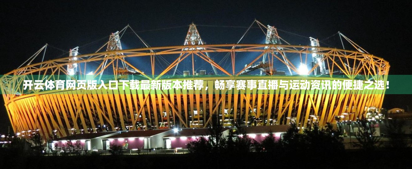 开云体育网页版入口下载最新版本推荐，畅享赛事直播与运动资讯的便捷之选！