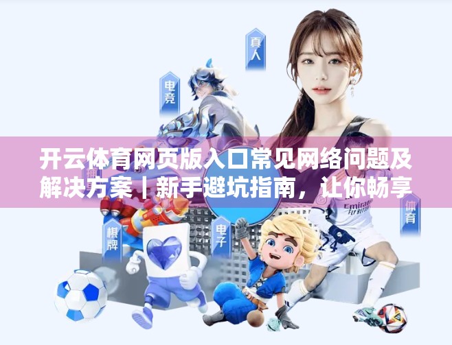 开云体育网页版入口常见网络问题及解决方案｜新手避坑指南，让你畅享赛事直播不卡顿！
