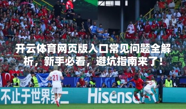 开云体育网页版入口常见问题全解析，新手必看，避坑指南来了！