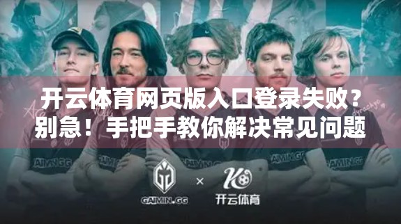 开云体育网页版入口登录失败？别急！手把手教你解决常见问题，畅享赛事不卡顿！