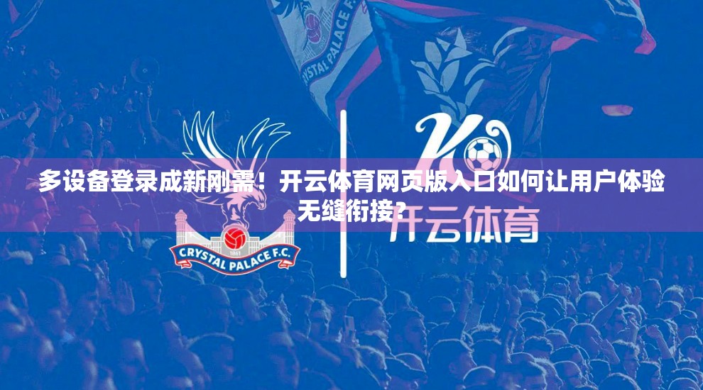 多设备登录成新刚需！开云体育网页版入口如何让用户体验无缝衔接？