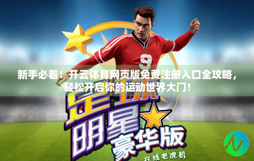 新手必看！开云体育网页版免费注册入口全攻略，轻松开启你的运动世界大门！
