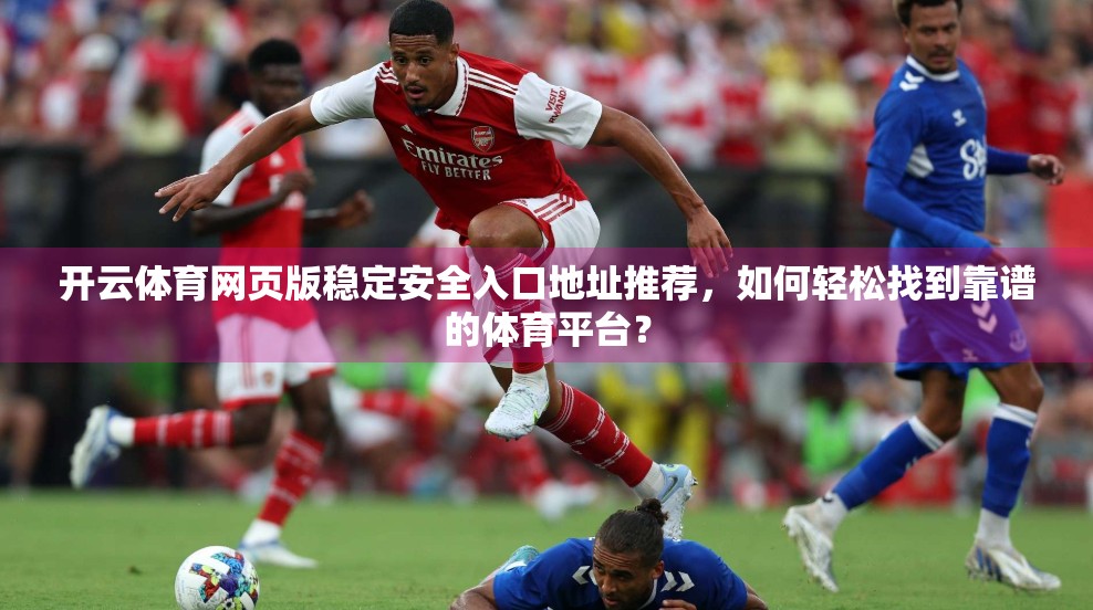 开云体育网页版稳定安全入口地址推荐，如何轻松找到靠谱的体育平台？