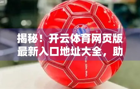 揭秘！开云体育网页版最新入口地址大全，助你畅享赛事直播不迷路！