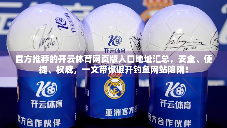 官方推荐的开云体育网页版入口地址汇总，安全、便捷、权威，一文带你避开钓鱼网站陷阱！