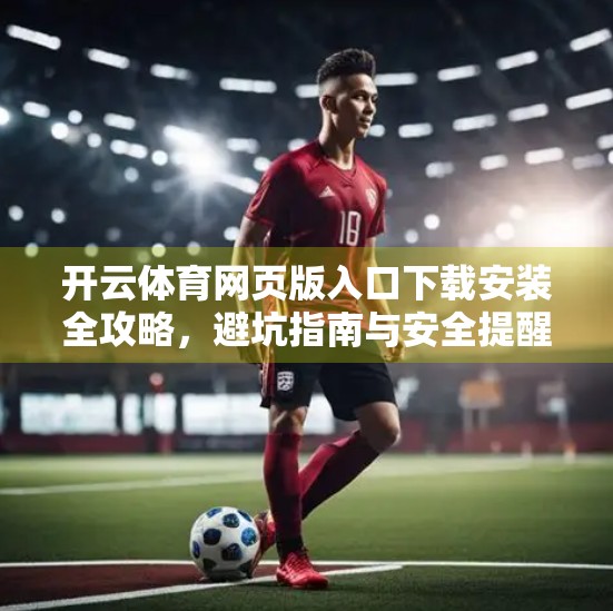 开云体育网页版入口下载安装全攻略，避坑指南与安全提醒，新手必看！