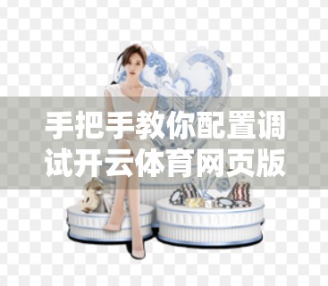 手把手教你配置调试开云体育网页版入口—从安装到流畅体验的完整指南