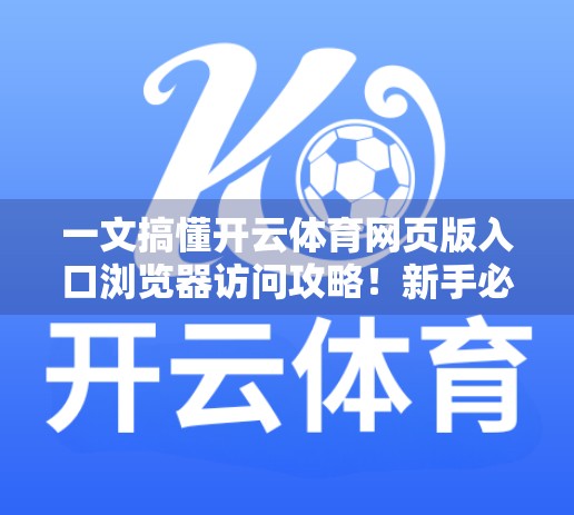 一文搞懂开云体育网页版入口浏览器访问攻略！新手必看，避坑指南来了！