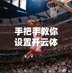 手把手教你设置开云体育网页版入口快捷方式，一键直达运动世界！