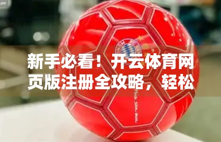 新手必看！开云体育网页版注册全攻略，轻松上手赢在起跑线！