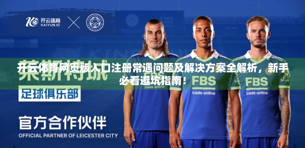 开云体育网页版入口注册常遇问题及解决方案全解析，新手必看避坑指南！