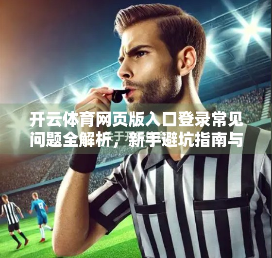 开云体育网页版入口登录常见问题全解析，新手避坑指南与实用技巧大公开！