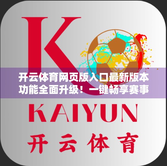 开云体育网页版入口最新版本功能全面升级！一键畅享赛事盛宴，用户体验再跃升！