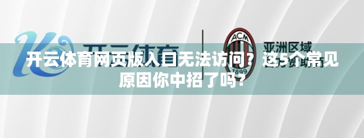 开云体育网页版入口无法访问？这5个常见原因你中招了吗？