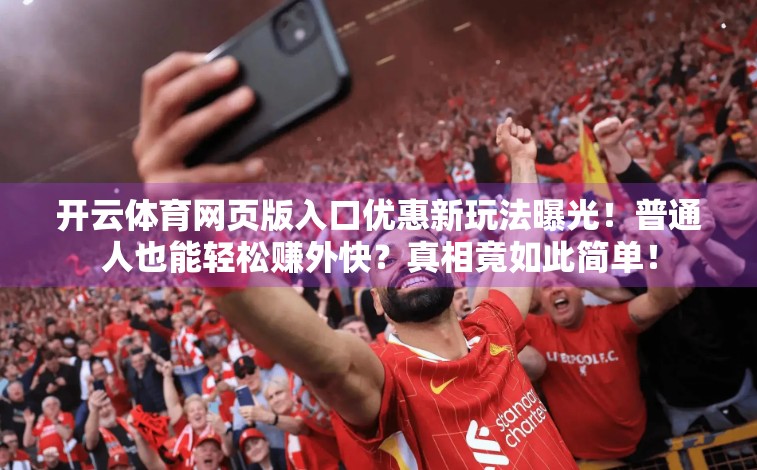 开云体育网页版入口优惠新玩法曝光！普通人也能轻松赚外快？真相竟如此简单！