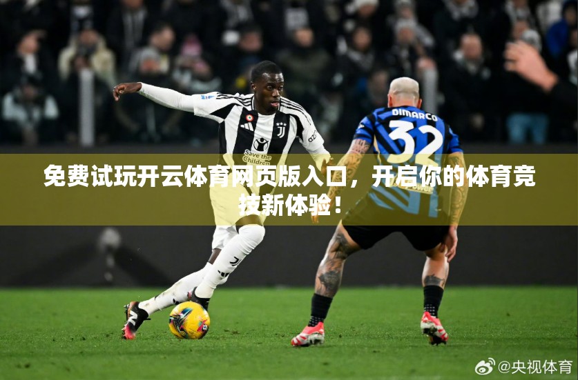 免费试玩开云体育网页版入口，开启你的体育竞技新体验！