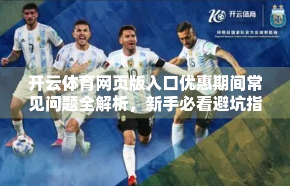 开云体育网页版入口优惠期间常见问题全解析，新手必看避坑指南！