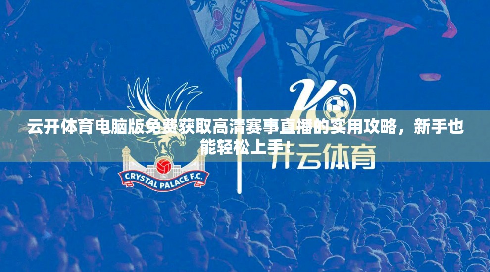 云开体育电脑版免费获取高清赛事直播的实用攻略，新手也能轻松上手！