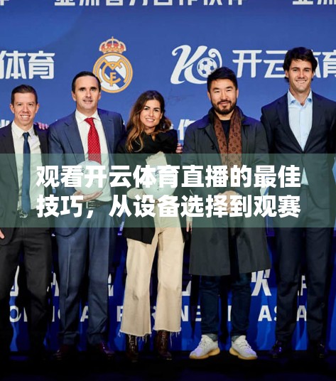 观看开云体育直播的最佳技巧，从设备选择到观赛体验的全方位指南