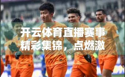 开云体育直播赛事精彩集锦，点燃激情，见证每一刻的传奇！
