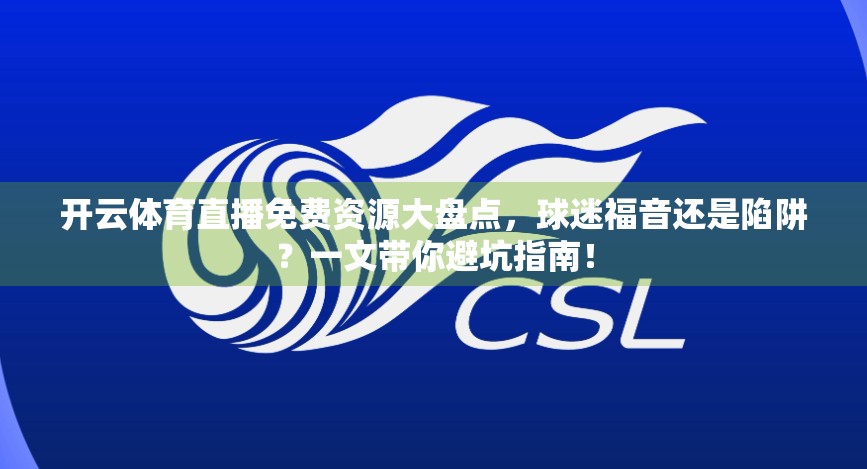 开云体育直播免费资源大盘点，球迷福音还是陷阱？一文带你避坑指南！