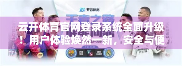 云开体育官网登录系统全面升级！用户体验焕然一新，安全与便捷兼得！