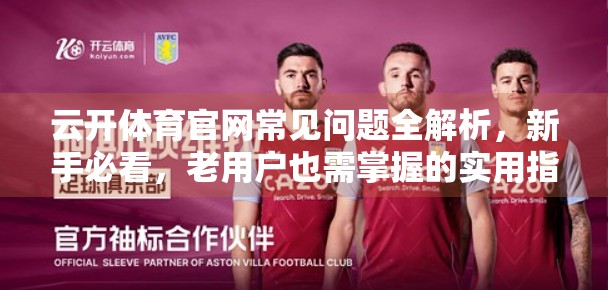 云开体育官网常见问题全解析，新手必看，老用户也需掌握的实用指南！