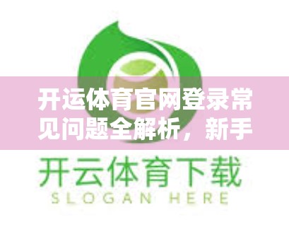 开运体育官网登录常见问题全解析，新手必看，避坑指南来了！