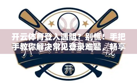 开云体育登入遇阻？别慌！手把手教你解决常见登录难题，畅享赛事不卡顿！