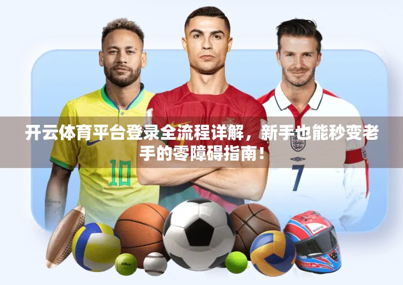 开云体育平台登录全流程详解，新手也能秒变老手的零障碍指南！
