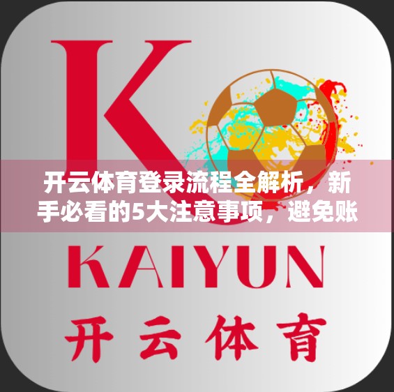 开云体育登录流程全解析，新手必看的5大注意事项，避免账号被封！