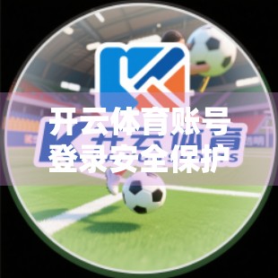 开云体育账号登录安全保护措施全解析，如何守护你的数字运动资产？