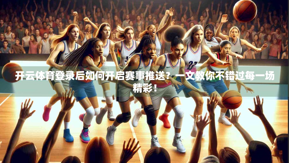 开云体育登录后如何开启赛事推送？一文教你不错过每一场精彩！