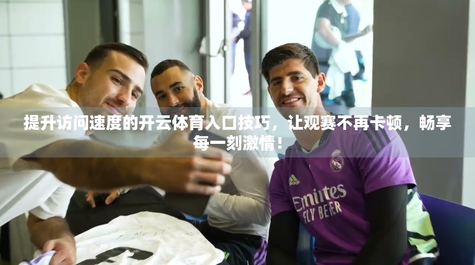 提升访问速度的开云体育入口技巧，让观赛不再卡顿，畅享每一刻激情！
