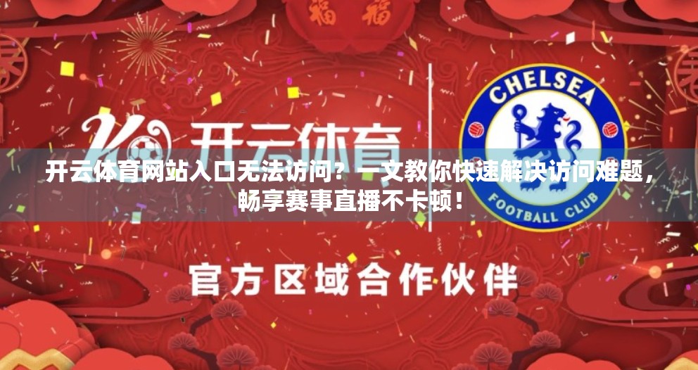 开云体育网站入口无法访问？一文教你快速解决访问难题，畅享赛事直播不卡顿！