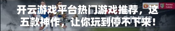 开云游戏平台热门游戏推荐，这五款神作，让你玩到停不下来！