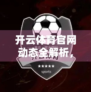 开云体育官网动态全解析，最新资讯带你掌握体育产业新脉搏