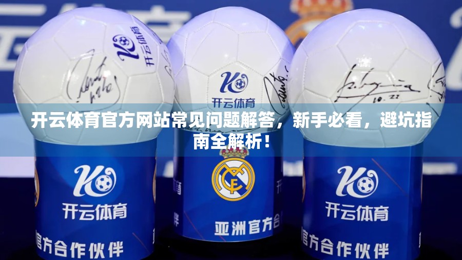 开云体育官方网站常见问题解答，新手必看，避坑指南全解析！