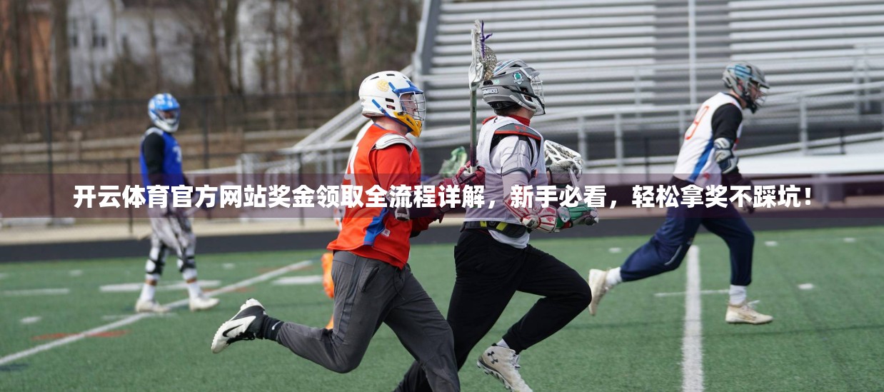 开云体育官方网站奖金领取全流程详解，新手必看，轻松拿奖不踩坑！