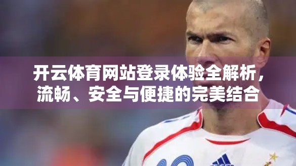 开云体育网站登录体验全解析，流畅、安全与便捷的完美结合