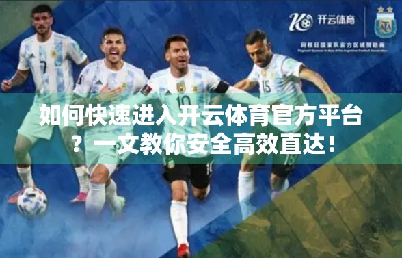 如何快速进入开云体育官方平台？一文教你安全高效直达！