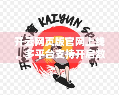 开云网页版官网上线，多平台支持开启数字生活新纪元！