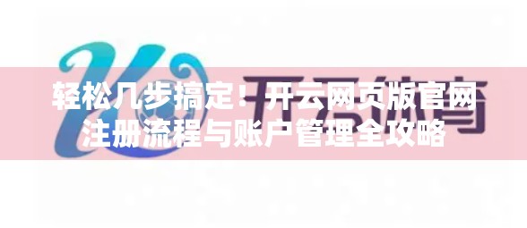 轻松几步搞定！开云网页版官网注册流程与账户管理全攻略