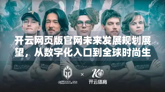 开云网页版官网未来发展规划展望，从数字化入口到全球时尚生态的智能引擎